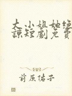 大小姐她绝不原谅短剧免费观看全集