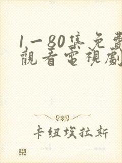 1一80集免费观看电视剧大全