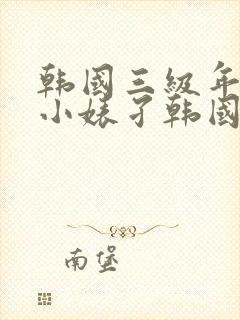 韩国三级年轻的小婊孑韩国三级hd中文