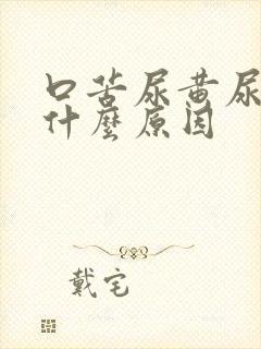 口苦尿黄尿臭是什么原因