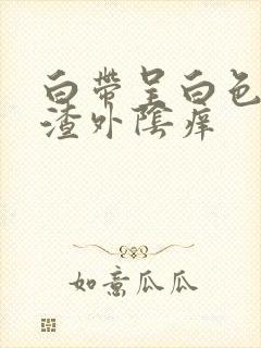 白带呈白色豆腐渣外阴痒