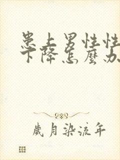 患上男性性功能下降怎么办