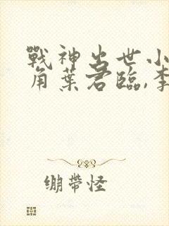 战神出世小说主角叶君临,李子染