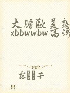 大胆欧美熟妇xxbbwwbw高潮了