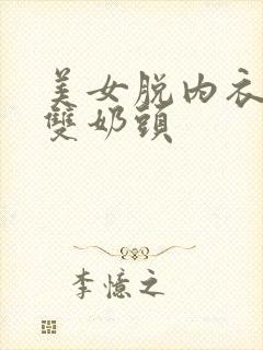 美女脱内衣露出双奶头