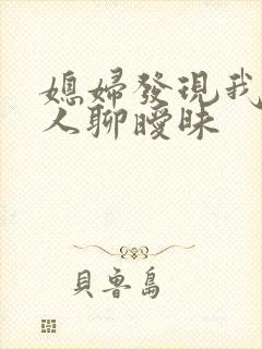 媳妇发现我跟别人聊暧昧