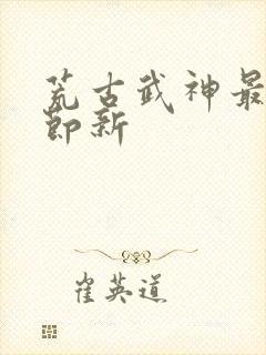 荒古武神最新章节新