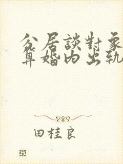 分居谈对象算不算婚内出轨