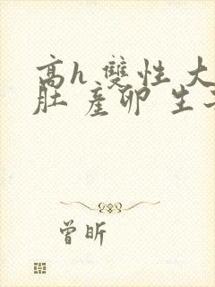 高h 双性 大肚 产卵 生子