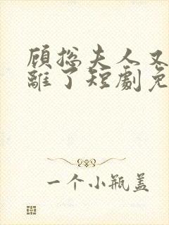 顾总夫人又要和离了短剧免费观看