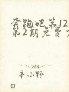 奔跑吧第12季第2期免费完整版