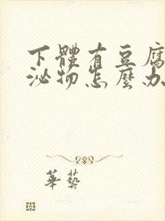 下体有豆腐渣分泌物怎么办