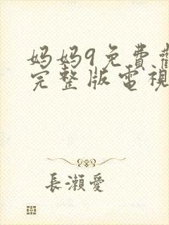 妈妈9免费观看完整版电视剧高清