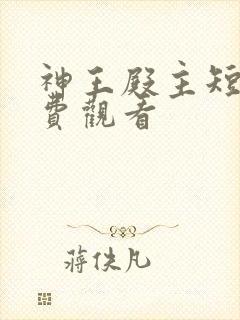 神王殿主短剧免费观看