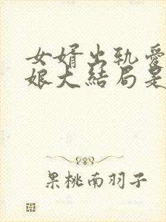 女婿出轨爱上母娘大结局是什么样的呢