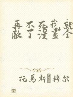 再不死我就真无敌了漫画全集免费版