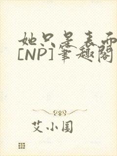 她只是表面清纯[NP]笔趣阁封面