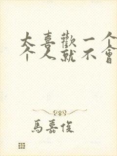 太喜欢一个人那个人就不会喜欢你