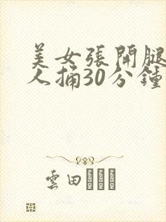 美女张开腿让男人捅30分钟