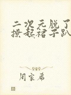 二次元脱了内裤撩起裙子趴下打屁股封面