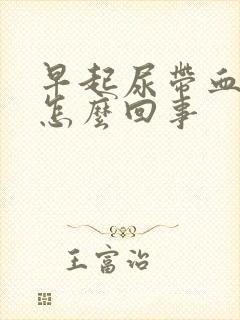 早起尿带血色是怎么回事