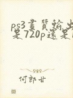 ps3画质输出是720p还是1080p