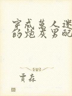 穿成万人迷文里的炮灰男配全文免费阅读