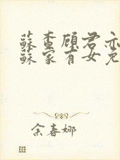 苏查顾君亦小说苏家有女免费阅读