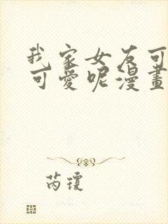 我家女友可不止可爱呢漫画全集免费版