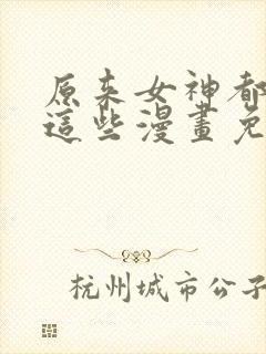 原来女神都在看这些漫画免费下拉