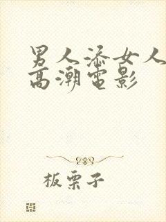 男人添女人下部高潮电影