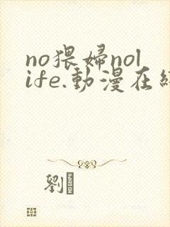 no猥妇nolife.动漫在线观看