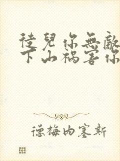 徒儿你无敌了,下山祸害你老婆吧全本