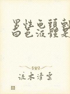 男性龟头刺痛流白色液体是怎么回事