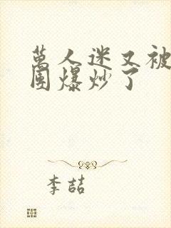 万人迷又被主角团爆炒了