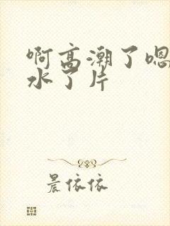 啊高潮了嗯～喷水了片封面