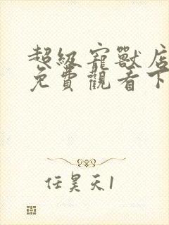 超级宠兽店漫画免费观看下拉漫画