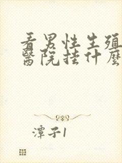 看男性生殖器到医院挂什么科室封面