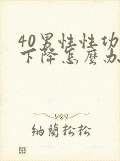 40男性性功能下降怎么办该如何治疗