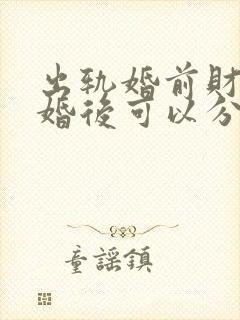 出轨婚前财产离婚后可以分割吗