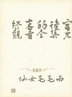 终末的后宫在线观看全集免费观看