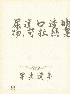 尿道口透明分泌物,可拉丝是怎么回事