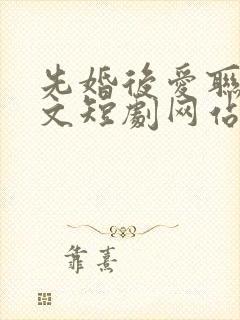 先婚后爱联姻甜文短剧网站