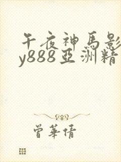 午夜神马影院dy888亚洲精品