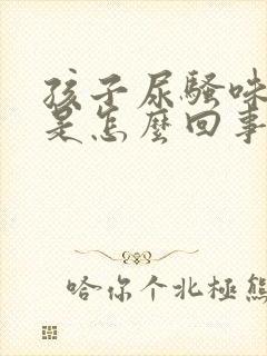 孩子尿骚味很重是怎么回事