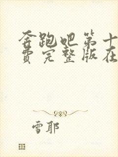 奔跑吧第十季免费完整版在线播放