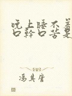 晚上睡不着烧心口干口苦是什么原因引起的