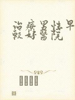 治疗男性早射比较好医院