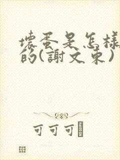 坏蛋是怎样炼成的(谢文东)