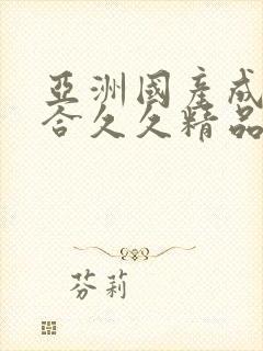 亚洲国产成人综合久久精品